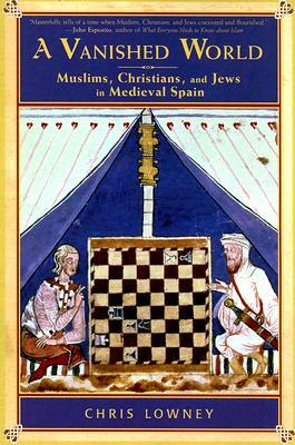 A Vanished World: Muslims, Christians, and Jews in Medieval Spain by Chris Lowney