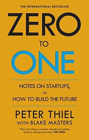 Zero to One: Notes on Start Ups, or How to Build the Future by Peter Thiel