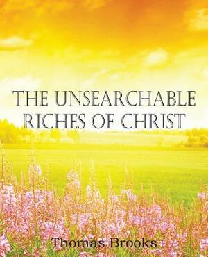 The Unsearchable Riches of Christ by Thomas Brooks