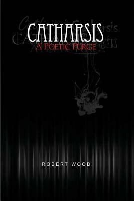 Catharsis: A Poetic Purge by Robert Wood