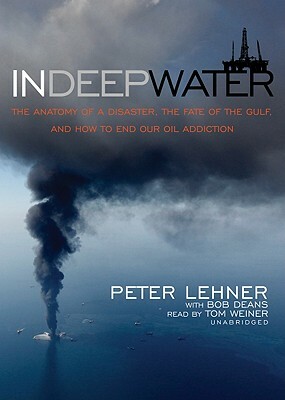 In Deep Water: The Anatomy of Disaster, the Fate of the Gulf, and How to End Our Oil Addiction by Peter Lehner, Bob Deans