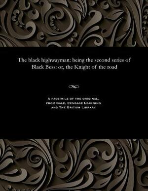 The Black Highwayman: Being the Second Series of Black Bess: Or, the Knight of the Road by Edward Viles