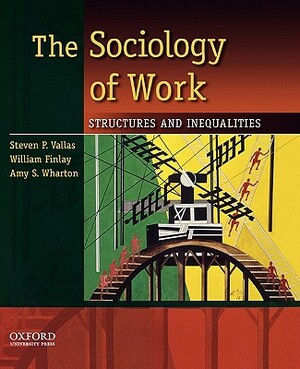 The Sociology of Work: Structures and Inequalities by Amy S. Wharton, William Finlay, Steven P. Vallas