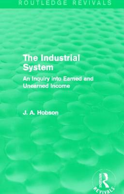 The Industrial System (Routledge Revivals): An Inquiry Into Earned and Unearned Income by J. A. Hobson