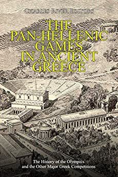 The Pan-Hellenic Games in Ancient Greece: The History of the Olympics and the Other Major Greek Competitions by Charles River Editors