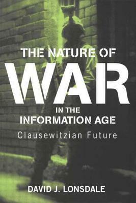 The Nature of War in the Information Age: Clauswetzian Future by David J. Lonsdale