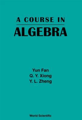 A Course in Algebra by Yun Fan, Q. Y. Xiong, Y. L. Zheng