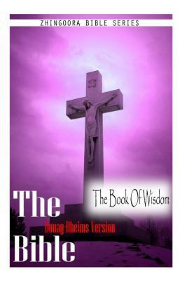 The Bible, Douay Rheims Version- The Book Of Wisdom by Douay Rheims