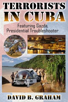 Terrorists in Cuba: Featuring Gazda: Presidential Trouble Shooter by David B. Graham