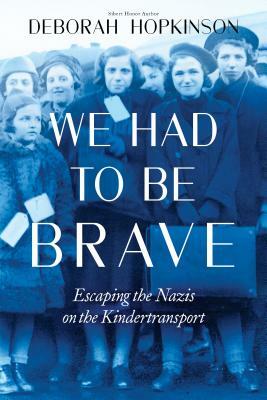 We Had to Be Brave: Escaping the Nazis on the Kindertransport by Deborah Hopkinson