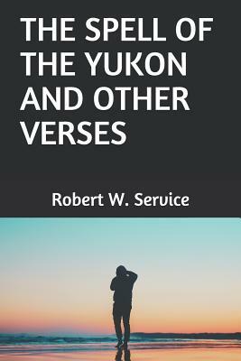 The Spell of the Yukon and Other Verses by Robert W. Service
