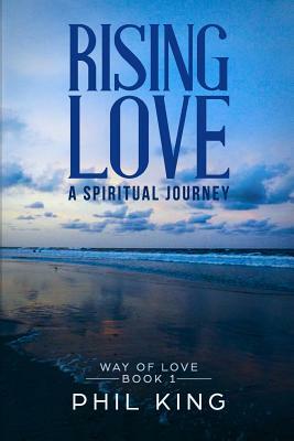 Rising Love: A spiritual journey by Phil King