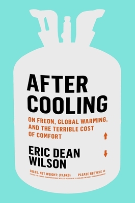 After Cooling: On Freon, Global Warming, and the Terrible Cost of Comfort by Eric Dean Wilson