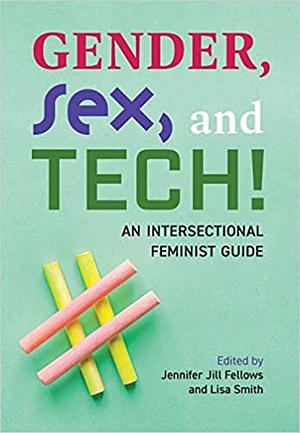 Gender, Sex, and Tech!: An Intersectional Feminist Guide by Jennifer Jill Fellows, Lisa Smith