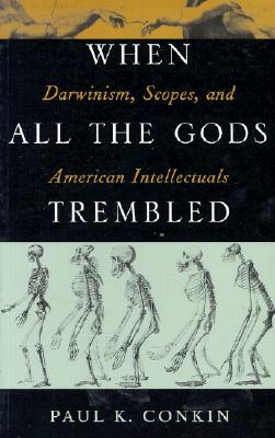 When All the Gods Trembled: Darwinism, Scopes, and American Intellectuals by Paul K. Conkin