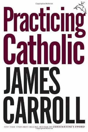 Practicing Catholic by James Carroll