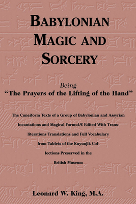 Babylonian Magic and Sorcery: Being the Prayers of the Lifting of the Hand by Leonard W. King