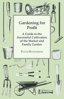 Gardening For Profit; A Guide To The Successful Cultivation Of The Market And Family Garden. Entirely New And Greatly Enlarged by Peter Henderson