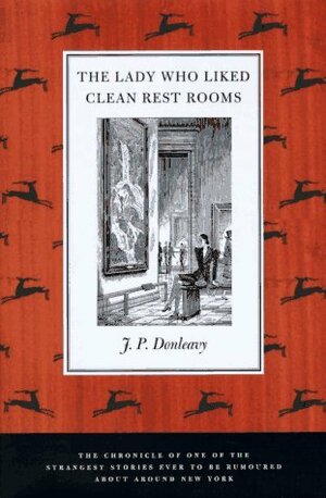 The Lady Who Liked Clean Rest Rooms: The Chronicle of One of the Strangest Stories Ever to Be Rumoured About Around New York by J.P. Donleavy