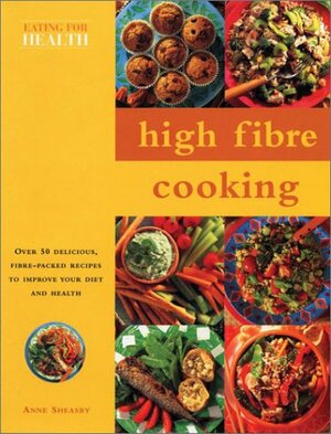 High Fibre Cooking: Eating for Health Series by Anne Sheasby