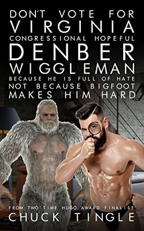 Don't Vote For Virginia Congressional Hopeful Denber Wiggleman Because He Is Full Of Hate, Not Because Bigfoot Makes Him Hard by Chuck Tingle