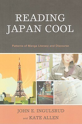 Reading Japan Cool: Patterns Of Manga Literacy And Discourse by John Ingulsrud, Kate Allen