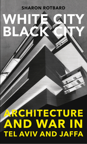 White City, Black City: Architecture and War in Tel Aviv and Jaffa by Sharon Rotbard