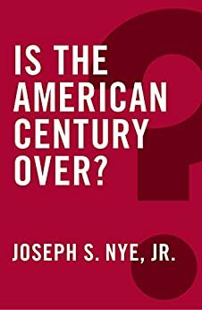 Is the American Century Over? by Joseph S. Nye Jr.