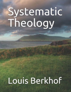 Systematic Theology: A Body of Doctrinal Divinity by Louis Berkhof