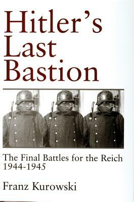 Hitler's Last Bastion: The Final Battles for the Reich 1944-1945 by Franz Kurowski