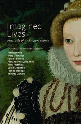 Imagined Lives: Portraits of unknown people by Julian Fellowes, Minette Walters, Terry Pratchett, Sarah Singleton, Alexander McCall Smith, Joanna Trollope, Tarnya Cooper, Tracy Chevalier, John Banville