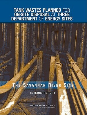 Tank Wastes Planned for On-Site Disposal at Three Department of Energy Sites: The Savannah River Site: Interim Report by Division on Earth and Life Studies, Nuclear and Radiation Studies Board, National Research Council