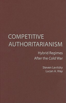 Competitive Authoritarianism: Hybrid Regimes After the Cold War by Steven Levitsky, Lucan a. Way