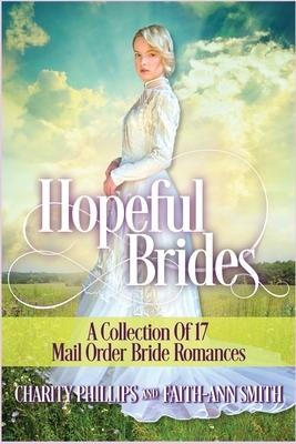 Hopeful Brides: A Collection of 17 Mail Order Bride Romances by Charity Phillips, Faith-Ann Smith