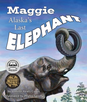 Maggie: Alaska's Last Elephant by Jennifer Keats Curtis