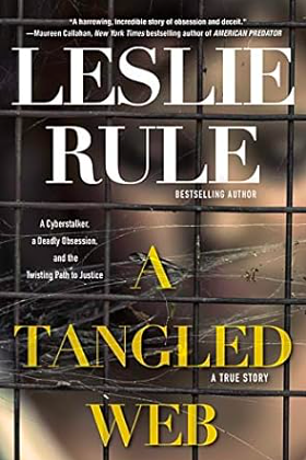 A Tangled Web: A Cyberstalker, a Deadly Obsession, and the Twisting Path to Justice by Leslie Rule