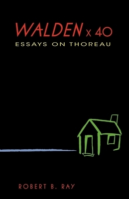 Walden X 40: Essays on Thoreau by Robert B. Ray