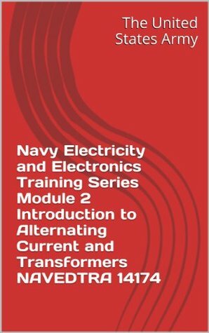 Navy Electricity and Electronics Training Series Module 2 Introduction to Alternating Current and Transformers NAVEDTRA 14174 by U.S. Department of the Navy, U.S. Marine Corps, U.S. Department of the Army, U.S. Department of Defense, U.S. Military