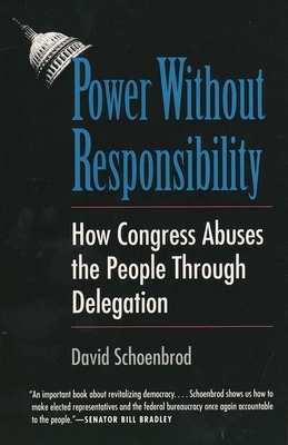 Power Without Responsibility: How Congress Abuses the People Through Delegation by David Schoenbrod