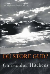 Du store gud? Hur religionen förgiftar allt by Christopher Hitchens