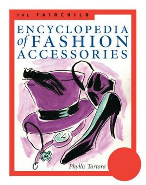 The Fairchild Encyclopedia of Fashion Accessories by Phyllis G. Tortora, Bina Abling