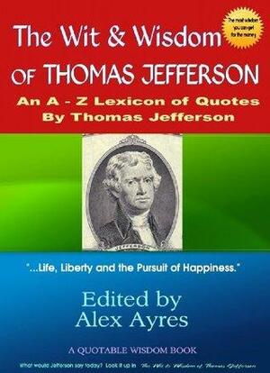 The Wit and Wisdom of Thomas Jefferson by Alex Ayres, Thomas Jefferson