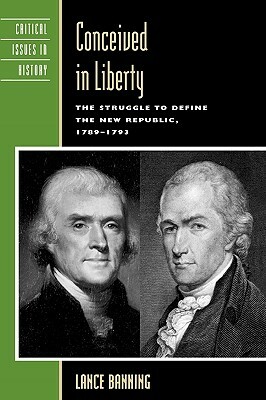 Conceived in Liberty: The Struggle to Define the New Republic, 1789-1793 by Lance Banning