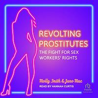 Revolting Prostitutes: The Fight for Sex Workers' Rights by Molly Smith, Juno Mac