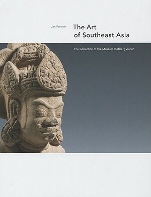 The Art of Southeast Asia: The Collection of the Museum Rietberg Zurich by Jan Fontein