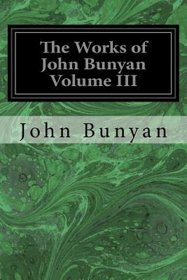 The Works of John Bunyan Volume III: With an Introduction to Each Treatise, Notes, and a Life of His Life, Times, and Contemporaries by John Bunyan