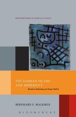 The German Picaro and Modernity: Between Underdog and Shape-Shifter by Bernhard Malkmus