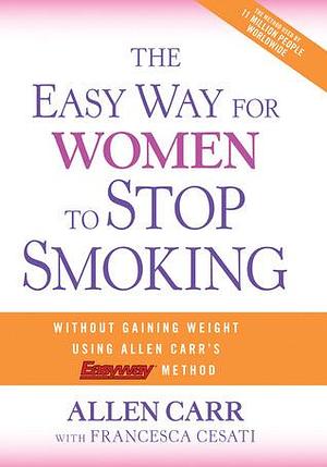 The Easy Way for Women to Stop Smoking: A Revolutionary Approach Using Allen Carr's Easyway Method by Francesca Cesati, Allen Carr, Allen Carr