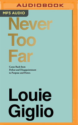 Never Too Far: Coming Back from Defeat and Disappointment to Purpose and Power by Louie Giglio