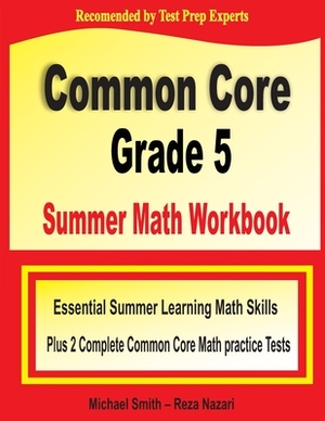 Common Core Grade 5 Summer Math Workbook: Essential Summer Learning Math Skills plus Two Complete Common Core Math Practice Tests by Michael Smith, Reza Nazari